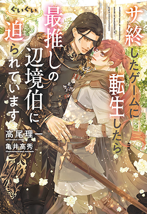 サ終したゲームに転生したら、最推しの辺境伯にぐいぐい迫られています サ終したゲームに転生したら、最推しの辺境伯にぐいぐい迫られています