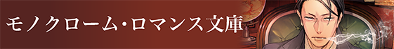 モノクローム・ロマンス文庫 モノクローム・ロマンス文庫
